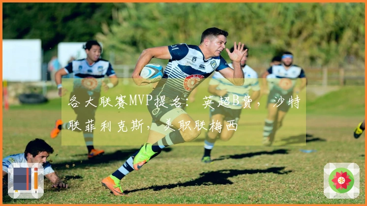 各大联赛MVP提名：英超B费，沙特联菲利克斯，美职联梅西