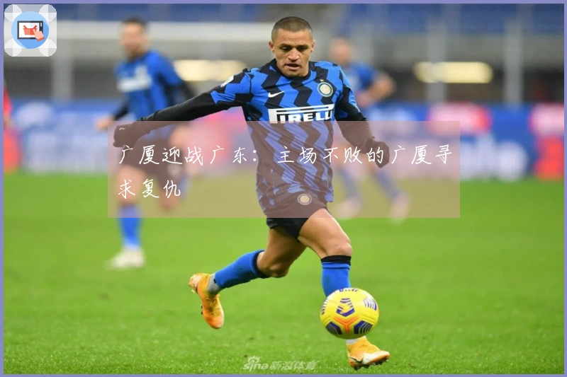 广厦迎战广东：主场不败的广厦寻求复仇