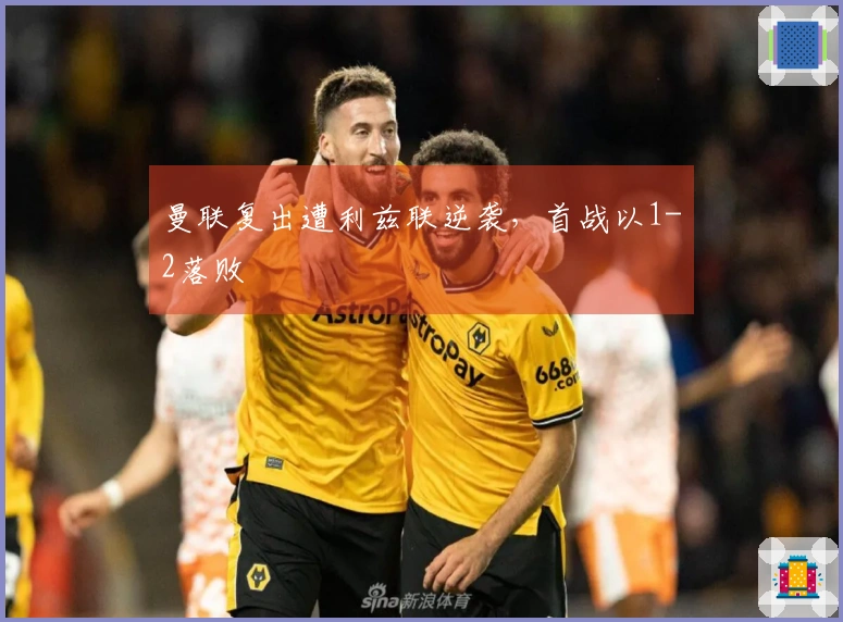 曼联复出遭利兹联逆袭，首战以1-2落败