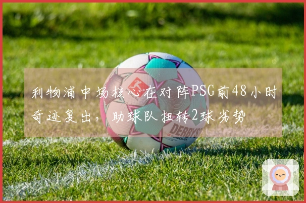 利物浦中场核心在对阵PSG前48小时奇迹复出，助球队扭转2球劣势