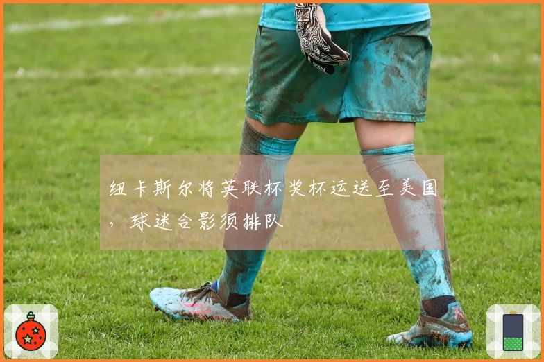 纽卡斯尔将英联杯奖杯运送至美国，球迷合影须排队