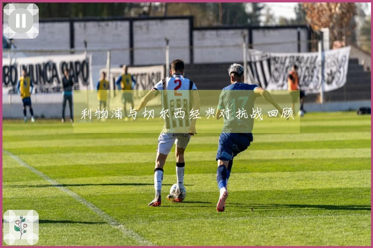 利物浦与切尔西经典对抗战回顾