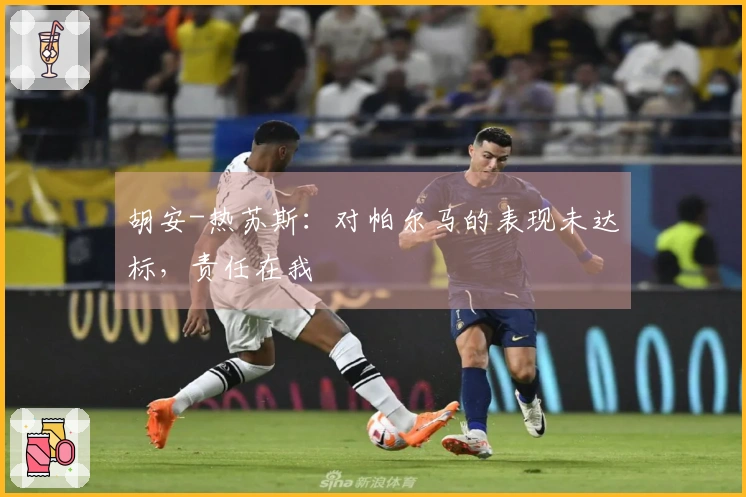 胡安-热苏斯：对帕尔马的表现未达标，责任在我