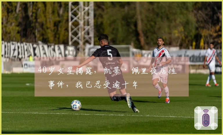 40岁女星揭露，凯蒂·佩里夜店性侵事件，我已忍受逾十年