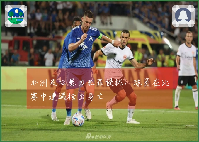 非洲足坛暴力犯罪侵扰，球员在比赛中遭遇枪击身亡