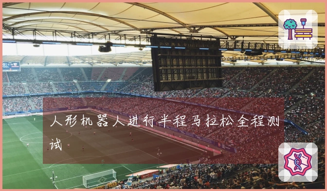 人形机器人进行半程马拉松全程测试