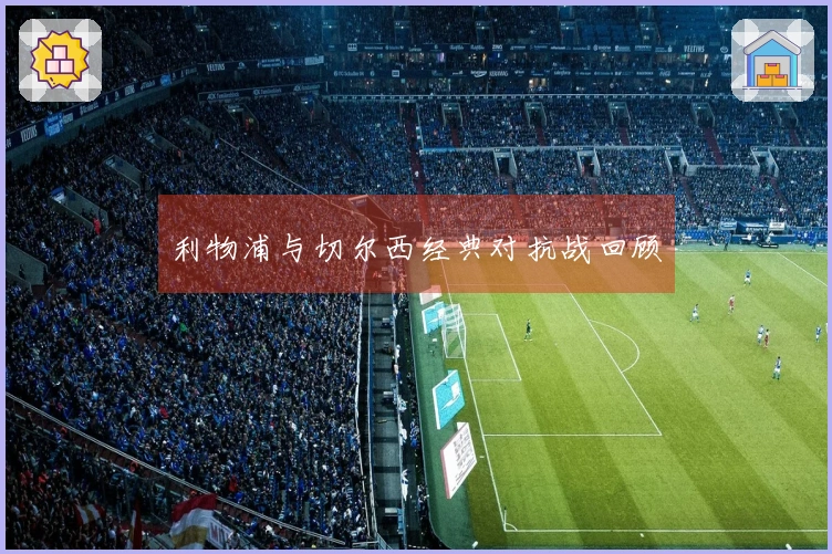 利物浦与切尔西经典对抗战回顾