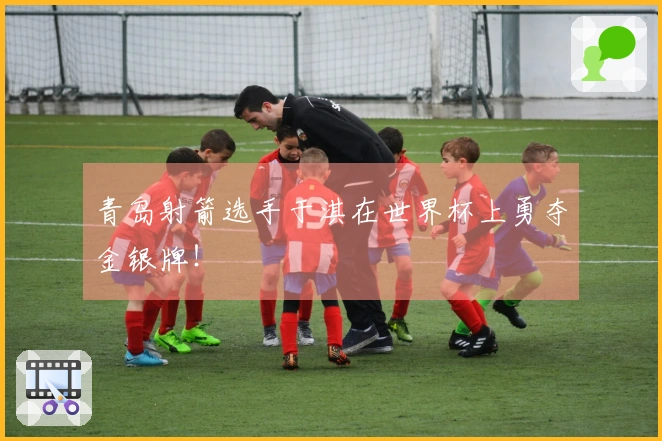 青岛射箭选手于淇在世界杯上勇夺金银牌！