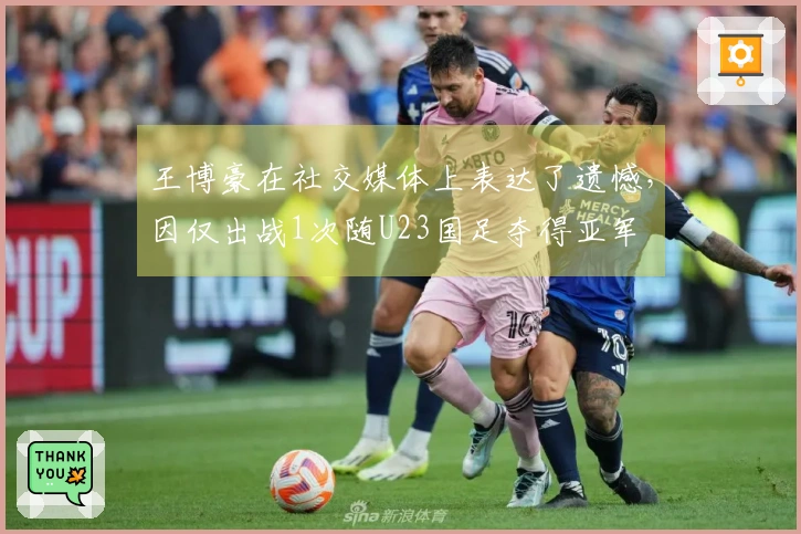 王博豪在社交媒体上表达了遗憾，因仅出战1次随U23国足夺得亚军